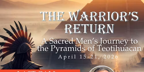 The Warriors Return Men\u2019s Journey to Teotihuacan Mexico 