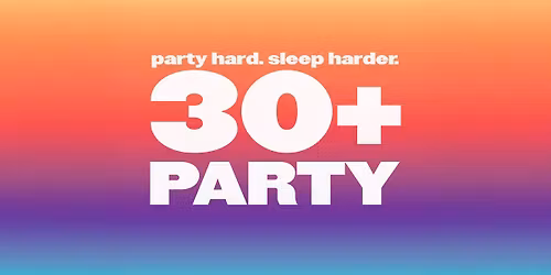 THE 30+ PARTY - party hard. sleep harder