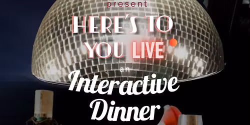 Here\u2019s To You Live: Interactive Dinner 