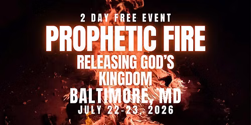 PROPHETIC FIRE: Releasing God\u2019s Kingdom 7\/22-23  BALTIMORE, MD