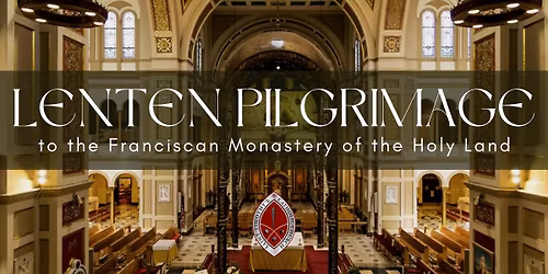Lenten Pilgrimage to the Franciscan Monastery of the Holy Land
