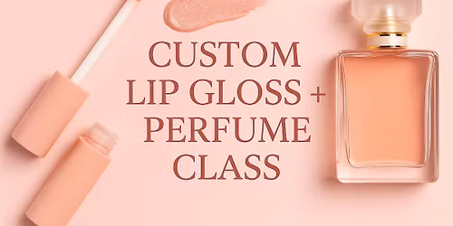 Custom Lip Gloss + Perfume Class