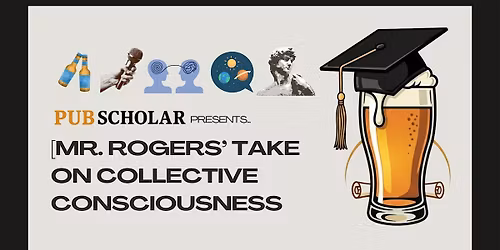 Pub Scholar Presents - "Mr. Roger's Take on Collective Consciousness"