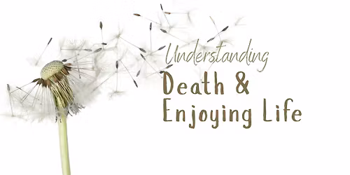 Understanding Death & Enjoying Life