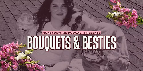 Honeydew Me Podcast Presents: Bouquets & Besties