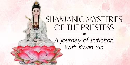Shamanic Mysteries of the Priestess: A Journey of Initiation with Kwan Yin w\/Alison