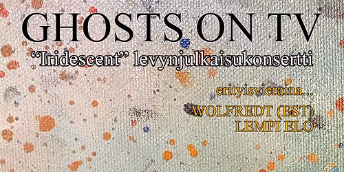 Ghosts on TV "Iridescent" levynjulkaisukonsertti w\/ Wolfredt (EST) & Lempi Elo at Kaps\u00e4kki Pe 15.5.