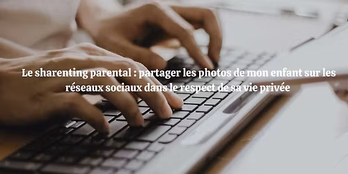  Le sharenting parental : partager les photos de mon enfant sur les r\u00e9seaux sociaux dans le respect 