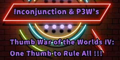 Inconjunction & P3W's Thumb War of the Worlds IV: One Thumb to Rule All