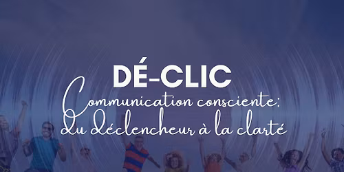 D\u00c9-CLIC \u2014 Communication consciente : du d\u00e9clencheur \u00e0 la clart\u00e9