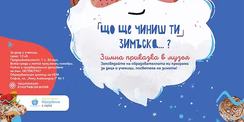 \u041e\u0431\u0440\u0430\u0437\u043e\u0432\u0430\u0442\u0435\u043b\u043d\u0430 \u043f\u0440\u043e\u0433\u0440\u0430\u043c\u0430 \u201e\u0429\u043e \u0449\u0435 \u0447\u0438\u043d\u0438\u0448 \u0442\u0438 \u0437\u0438\u043c\u044a\u0441\u043a\u0430\u2026 ? \u0417\u0438\u043c\u043d\u0430 \u043f\u0440\u0438\u043a\u0430\u0437\u043a\u0430 \u0432 \u043c\u0443\u0437\u0435\u044f\u201c