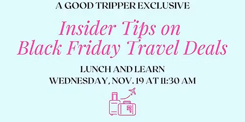 Good Tripper Exclusive! Lunch & Learn Event: Black Friday Travel Insider Event