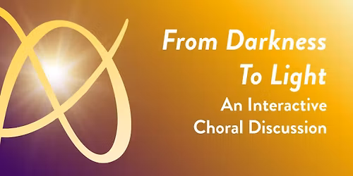 From Darkness to Light: An Interactive Choral Discussion
