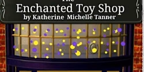 The Enchanted Toy Shop a new musical by Katherine Michelle Tanner