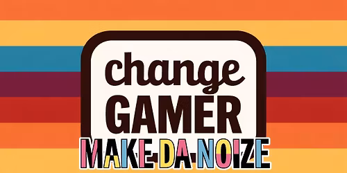Change Gamer: MAKE DA NOIZE!