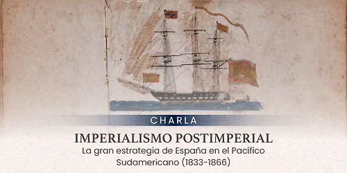 Charla: Imperialismo postimperial. La gran estrategia de Espa\u00f1a en el Pac\u00edfico Sudamericano...