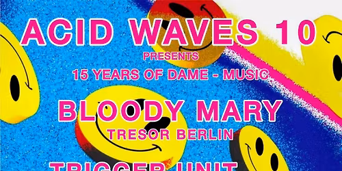 ACID WAVES 10  \/\/ 15 YEARS OF DAME MUSIC \/\/ BLOODY MARY * TRIGGER UNIT * NANO * BEBE *