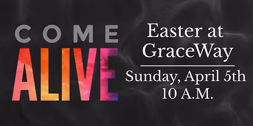 Easter at GraceWay - Come Alive