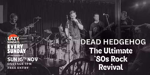 Lazy Sunday > Dead Hedgehog > The Ultimate '80s Rock Revival > Free Entry