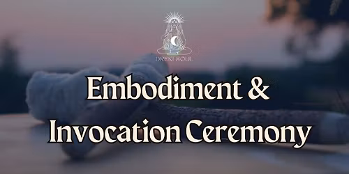 Embodiment & Invocation Ceremony