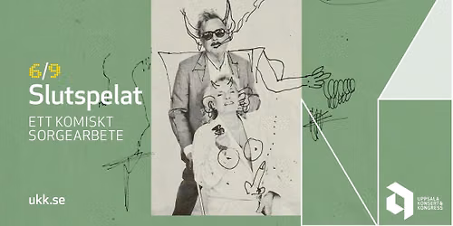 Slutspelat \u2013 Ett komiskt sorgearbete \u2022 6\/9 \u2022 Uppsala Konsert & Kongress