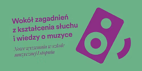 Og\u00f3lnopolska Konferencja Naukowo-Metodyczna: Wok\u00f3\u0142 zagadnie\u0144 z kszta\u0142cenia s\u0142uchu i wiedzy o muzyce