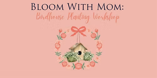Bloom with Mom: Birdhouse Planting Workshop