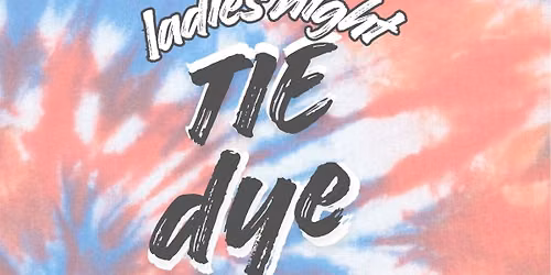 Ladies Night Tie Dye  (Bring Your Own Shirt)