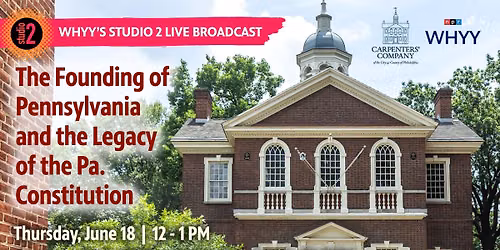 Live from Carpenter\u2019s Hall: The Founding of Pennsylvania and the Legacy of the Pa. Constitution