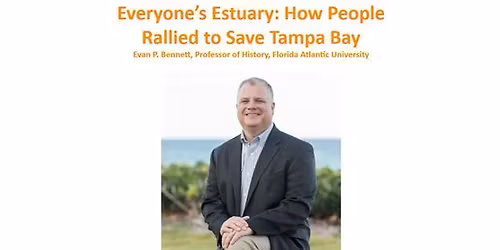 "Everyone\u2019s Estuary: How People Rallied to Save Tampa Bay" - Evan Bennett, Professor of History, FAU
