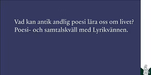 Vad kan antik andlig poesi l\u00e4ra oss om livet? Samtal och l\u00e4sningar med Lyrikv\u00e4nnen.