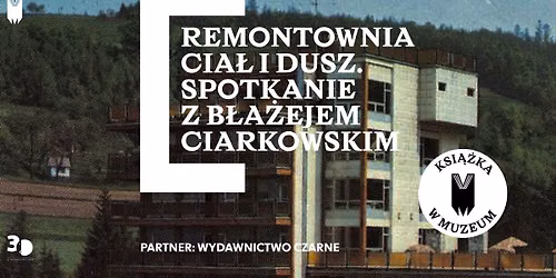 \u201eREMONTOWNIA CIA\u0141 I DUSZ. DOMY WCZASOWE I SANATORIA W PRL-u\u201d. Spotkanie z B\u0142a\u017cejem Ciarkowskim". 
