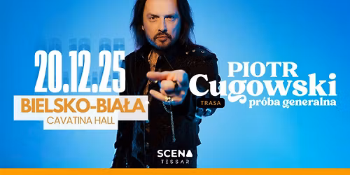 Bielsko-Bia\u0142a \u2022 PIOTR CUGOWSKI - PR\u00d3BA GENERALNA \u2022 Cavatina Hall \u2022 20.12.2025 \u2022 18:00