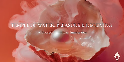 TEMPLE OF WATER: PLEASURE & RECEIVING A Sacred Feminine Immersion