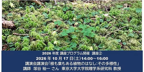 2026\u5e74\u5ea6\u8b1b\u5ea72\u3000\u8b1b\u6f14\u4f1a\u300c\u6839\u3082\u8449\u3082\u3042\u308b\u690d\u7269\u306e\u306f\u306a\u3057\uff1a\u305d\u306e\u591a\u69d8\u6027\u300d \u8b1b\u5e2b\u3000\u585a\u8c37 \u88d5\u4e00 \u3055\u3093\u3000\u6771\u4eac\u5927\u5b66\u5927\u5b66\u9662\u7406\u5b66\u7cfb\u7814\u7a76\u79d1 \u6559\u6388