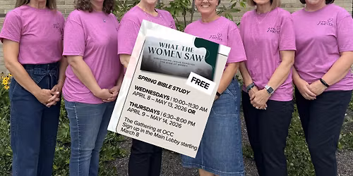 Spring Bible Study: What The Women Saw (Thursday Evenings)