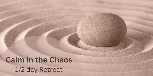 Calm in the Chaos 1\/2 Day Retreat