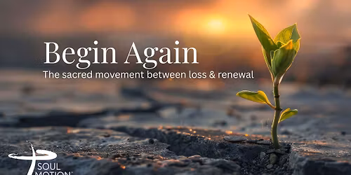 Begin Again - The sacred movement between loss & renewal