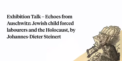Exhibition Talk \u2013 Echoes from Auschwitz: Jewish child forced labourers