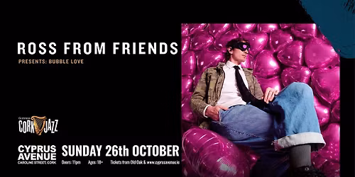 ROSS FROM FRIENDS presents Bubble Love
