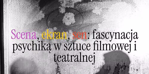 \u201eScena, ekran, sen: fascynacja psychik\u0105 w sztuce filmowej i teatralnej\u201d - wyk\u0142ad Justyny Dworczyk