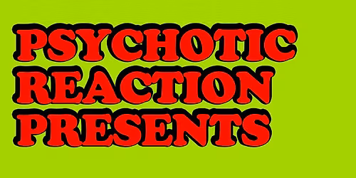 Psychotic Reaction Presents 
