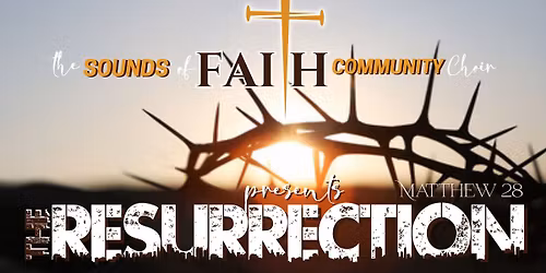 The Sounds of Faith Community Choir presents, "The Resurrection"