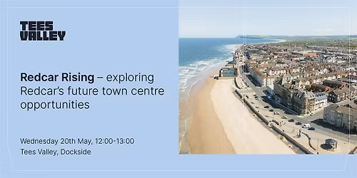 Redcar Rising \u2013 Exploring Redcar\u2019s Future Town Centre Opportunities