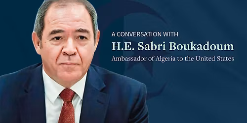A Conversation with H.E. Sabri Boukadoum, Ambassador of Algeria to the U.S.