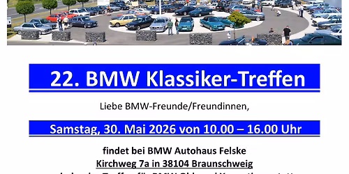 \t22. BMW Klassiker-Treffen\t\tSamstag, 30. Mai 2026 von 10.00 \u2013 16.00 Uhr\t BMW Autohaus Felske BS