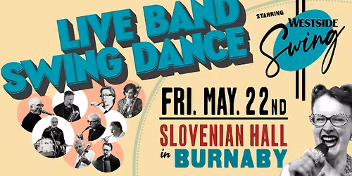 Westside Swing Band \u2022 Live Band Swing Dance \u2022 FRI, MAY 22 \u2022 Slovenian Hall \u2022 Burnaby