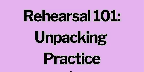 Rehearsal 101: Unpacking Practice