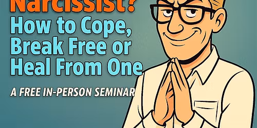 Free Seminar! NARCISSISTS: How to Cope, Break Free or Heal From One