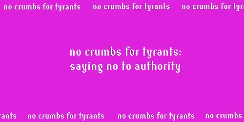 No Crumbs for Tyrants: Saying No to Authority